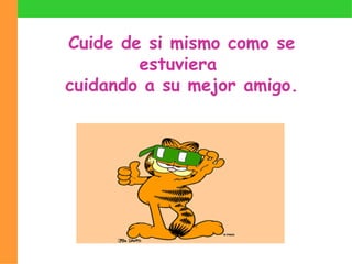 Cuide de si mismo como se estuviera  cuidando a su mejor amigo. 