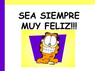 SEA SIEMPRE MUY FELIZ!!! 