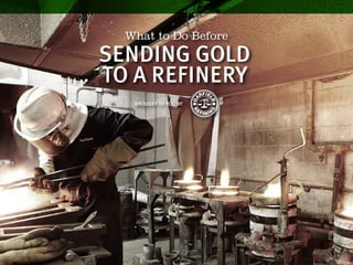 What to Do Before
BROUGHT TO YOU BY
SENDING GOLD
TO A REFINERY
 