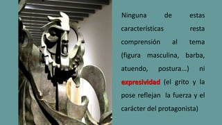 Ninguna de estas
características resta
comprensión al tema
(figura masculina, barba,
atuendo, postura...) ni
expresividad (el grito y la
pose reflejan la fuerza y el
carácter del protagonista)
 