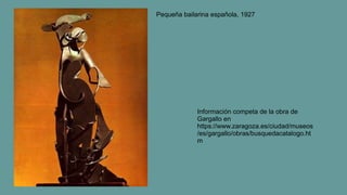 Pequeña bailarina española, 1927
Información competa de la obra de
Gargallo en
https://www.zaragoza.es/ciudad/museos
/es/gargallo/obras/busquedacatalogo.ht
m
 