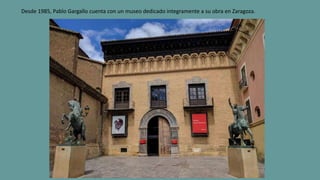 Desde 1985, Pablo Gargallo cuenta con un museo dedicado integramente a su obra en Zaragoza.
 