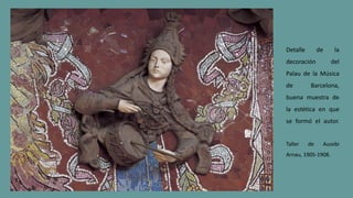 Detalle de la
decoración del
Palau de la Música
de Barcelona,
buena muestra de
la estética en que
se formó el autor.
Taller de Ausebi
Arnau, 1905-1908.
 