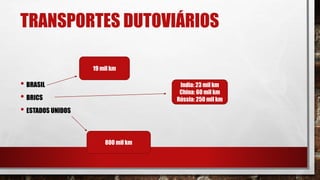 TRANSPORTES DUTOVIÁRIOS
• BRASIL
• BRICS
• ESTADOS UNIDOS
19 mil km
India: 23 mil km
China: 60 mil km
Rússia: 250 mil km
800 mil km
 