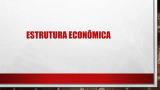 ESTRUTURA ECONÔMICA
 