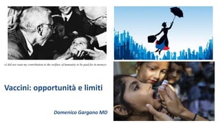 Vaccini: opportunità e limiti
Domenico Gargano MD
«I did not want my contribution to the welfare of humanity to be paid for in money»
 