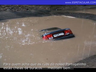 www.ESPETACULAR.COM




Para quem acha que as ruas do nosso Portugalinho
estão cheias de buracos.....meditem bem...
 