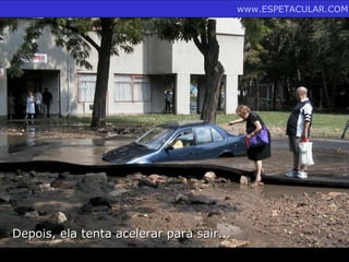 www.ESPETACULAR.COM




Depois, ela tenta acelerar para sair...
 
