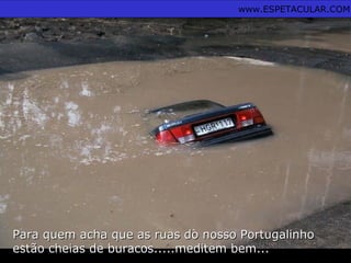 Para quem acha que as ruas do nosso PortugalinhoPara quem acha que as ruas do nosso Portugalinho
estão cheias de buracos.....meditem bem...estão cheias de buracos.....meditem bem...
www.ESPETACULAR.COM
 