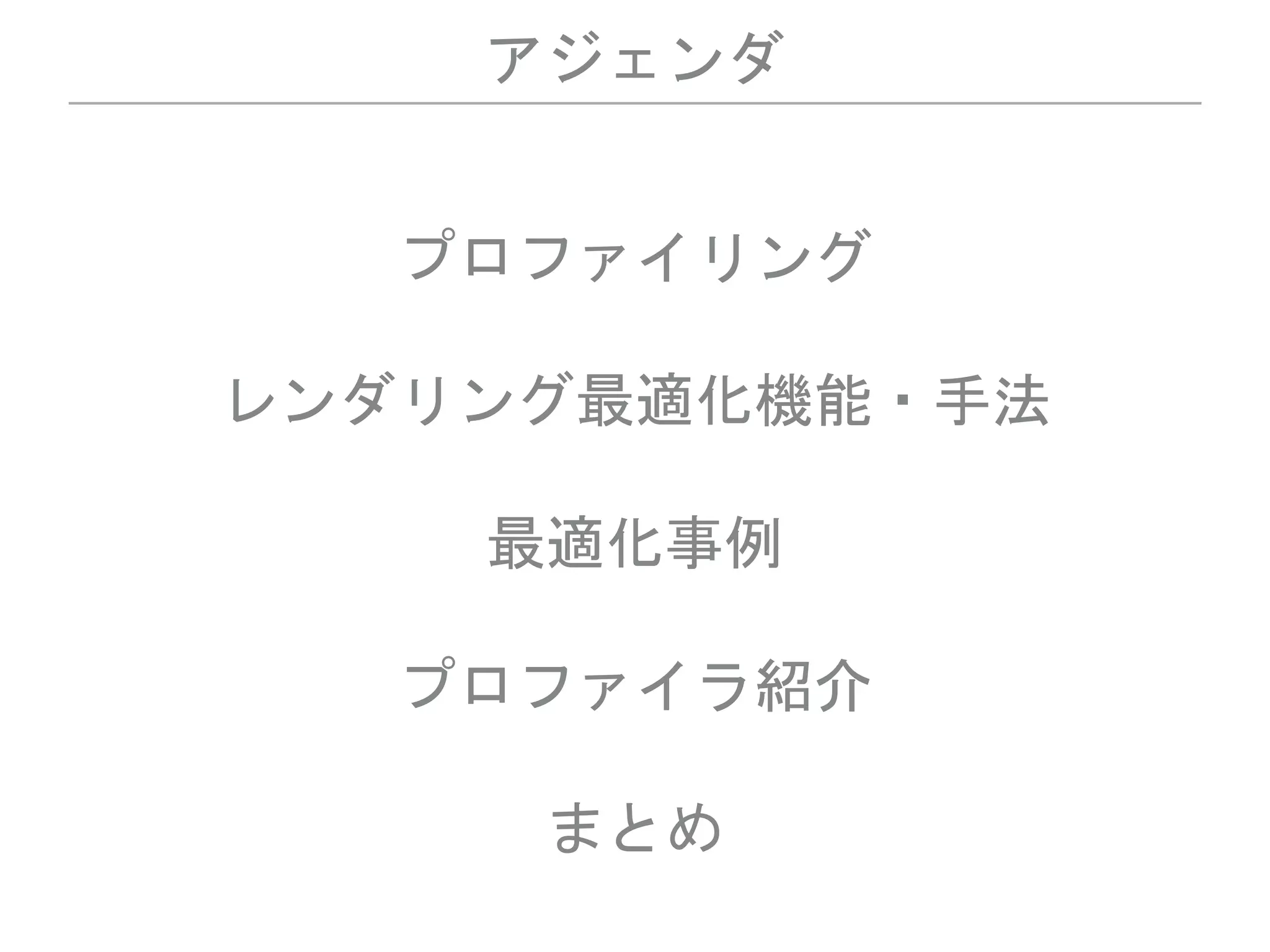 アジェンダ
プロファイリング
レンダリング最適化機能・手法
最適化事例
プロファイラ紹介
まとめ
 