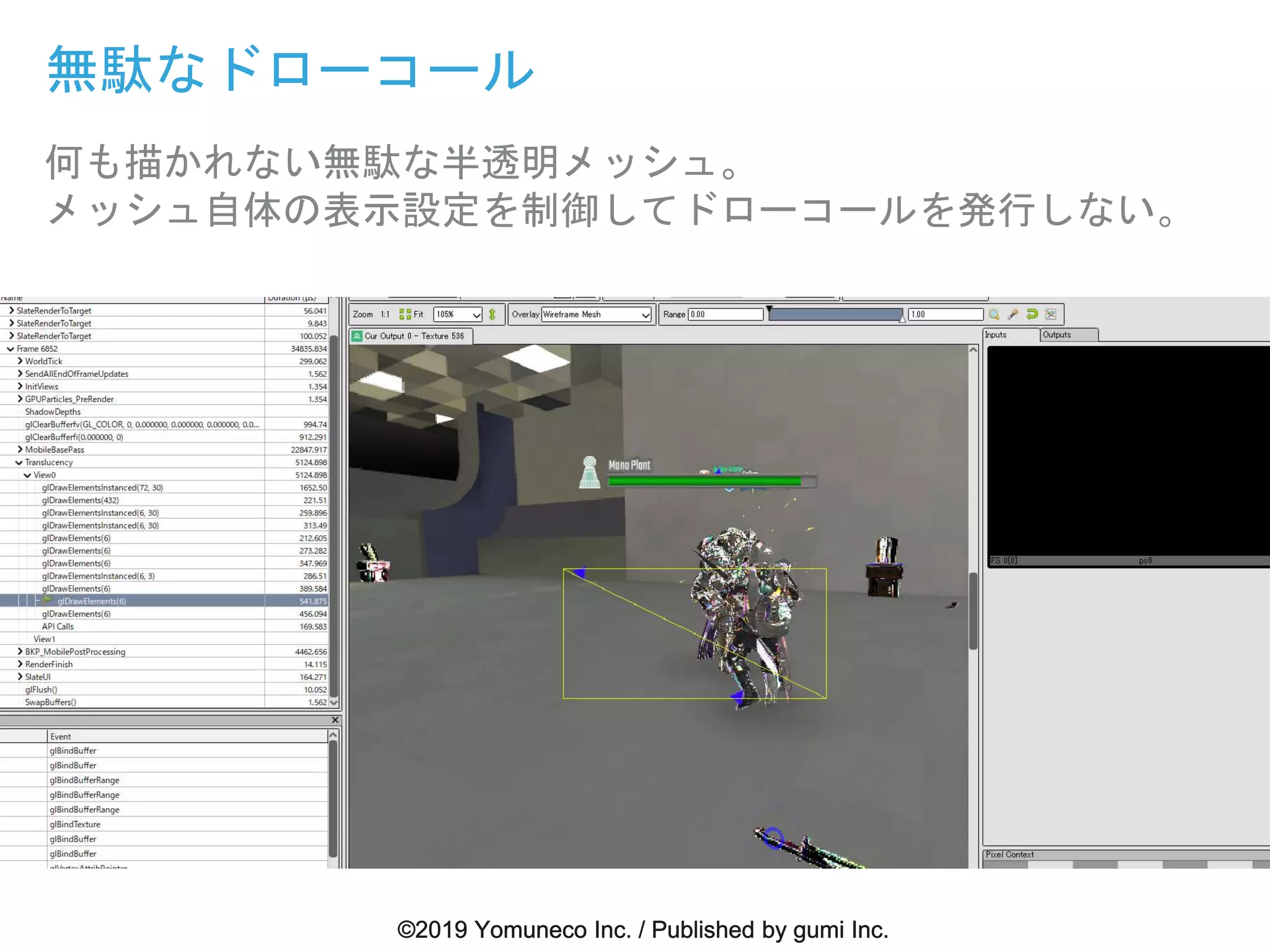 無駄なドローコール
何も描かれない無駄な半透明メッシュ。
メッシュ自体の表示設定を制御してドローコールを発行しない。
 