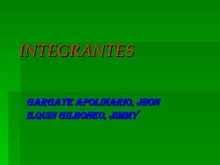 INTEGRANTES Gargate Apolinario, Jhon Ilquin Gilboneo, Jimmy  