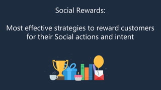 Social Rewards:
Most effective strategies to reward customers
for their Social actions and intent
 