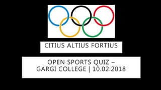 OPEN SPORTS QUIZ –
GARGI COLLEGE | 10.02.2018
CITIUS ALTIUS FORTIUS
 