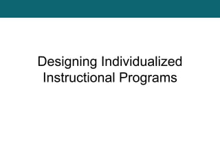 Designing Individualized
Instructional Programs
 