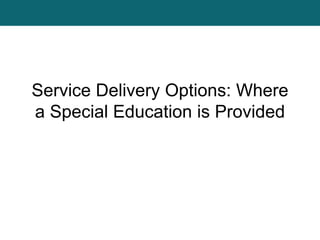 Service Delivery Options: Where
a Special Education is Provided
 