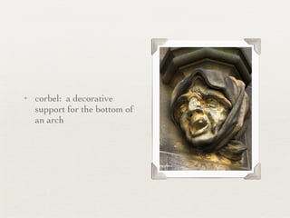 corbel:  a decorative support for the bottom of an arch 