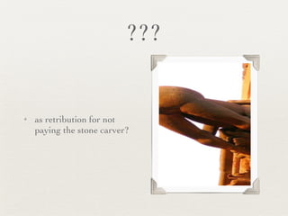 ??? as retribution for not paying the stone carver? 