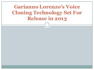 Garianno Lorenzo’s Voice
Cloning Technology Set For
      Release in 2013
 