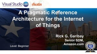 A Pragmatic Reference
Architecture for the Internet
of Things
Rick G. Garibay
Senior SDM,
Amazon.com
Level: Beginner
 