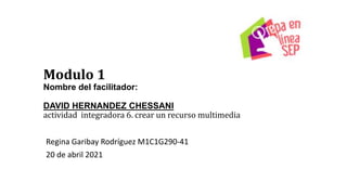 Modulo 1
Nombre del facilitador:
DAVID HERNANDEZ CHESSANI
actividad integradora 6. crear un recurso multimedia
Regina Garibay Rodríguez M1C1G290-41
20 de abril 2021
 