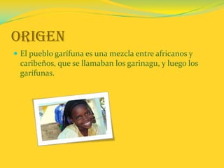 OrigenEl pueblo garífuna es una mezcla entre africanos y caribeños, que se llamaban los garinagu, y luego los garífunas. 