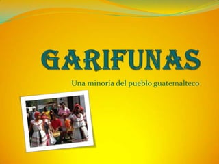 GARIFUNAS Una minoría del pueblo guatemalteco 