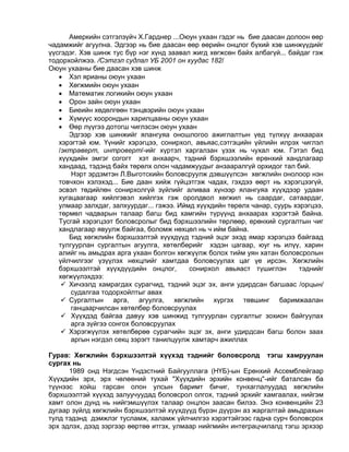 Амеркийн сэтгэлзүйч Х.Гарднер ...Оюун ухаан гэдэг нь бие даасан долоон өөр
чадамжийг агуулна. Эдгээр нь бие даасан өөр өөрийн онцлог бүхий хэв шинжүүдийг
үүсгэдэг. Хэв шинж тус бүр нэг хүнд заавал жигд хөгжсөн байх албагүй... байдаг гэж
тодорхойлжээ. /Сэтгэл судлал УБ 2001 он хуудас 182/
Оюун ухааны бие даасан хэв шинж
 Хэл ярианы оюун ухаан
 Хөгжмийн оюун ухаан
 Математик логикийн оюун ухаан
 Орон зайн оюун ухаан
 Биеийн хөдөлгөөн тэнцвэрийн оюун ухаан
 Хүмүүс хоорондын харилцааны оюун ухаан
 Өөр лүүгээ дотогш чиглэсэн оюун ухаан
Эдгээр хэв шинжийг ялангуяа оношлогоо ажиглалтын үед түлхүү анхаарах
хэрэгтэй юм. Үүнийг хэрэгцээ, сонирхол, авьяас,сэтгэцийн үйлийн илрэх чиглэл
/эктраверт, интроверт/-ийг хүртэл харгалзан үзэх нь чухал юм. Гэтэл бид
хүүхдийн эмгэг согогт хэт анхаарч, тэдний бэрхшээлийн ерөнхий хандлагаар
хандаад, тэдэнд байх төрөлх олон чадамжуудыг анзааралгүй орхидог тал бий.
Нэрт эрдэмтэн Л.Выготскийн боловсруулж дэвшүүлсэн хөгжлийн онолоор нэн
товчхон хэлэхэд... Бие даан хийж гүйцэтгэж чадах, гэхдээ өөрт нь хэрэгцээгүй,
эсвэл төдийлөн сонирхолгүй зүйлийг аливаа хүнээр ялангуяа хүүхдээр удаан
хугацаагаар хийлгэвэл хийлгэх гэж оролдвол хөгжил нь саардаг, сатаардаг,
улмаар залхдаг, залхуурдаг... гэжээ. Иймд хүүхдийн төрөлх чанар, суурь хэрэгцээ,
төрмөл чадварын талаар багш бид хамгийн түрүүнд анхаарах хэрэгтэй байна.
Тусгай хэрэгцээт боловсролыг бид бэрхшээлийн төрлөөр, ерөнхий сургалтын чиг
хандлагаар явуулж байгаа, боломж нөхцөл нь ч ийм байна.
Бид хөгжлийн бэрхшээлтэй хүүхдүүд тэдний эцэг эхэд ямар хэрэгцээ байгаад
тулгуурлан сургалтын агуулга, хөтөлбөрийг хэдэн цагаар, юуг нь илүү, харин
алийг нь амьдрах арга ухаан болгон хөгжүүлж болох тийм уян хатан боловсролын
үйлчилгээг үзүүлэх нөхцлийг хамтдаа боловсуулах цаг үе ирсэн. Хөгжлийн
бэрхшээлтэй хүүхдүүдийн онцлог, сонирхол авьяаст түшиглэн тэднийг
хөгжүүлэхдээ:
 Хичээлд хамрагдах сурагчид, тэдний эцэг эх, анги удирдсан багшаас /орцын/
судалгаа тодорхойлтыг авах
 Сургалтын арга, агуулга, хөгжлийн хүргэх төвшинг баримжаалан
ганцаарчилсан хөтөлбөр боловсруулах
 Хүүхдэд байгаа давуу хэв шинжид тулгуурлан сургалтыг зохион байгуулах
арга зүйгээ сонгох боловсруулах
 Хэрэгжүүлэх хөтөлбөрөө сурагчийн эцэг эх, анги удирдсан багш болон заах
аргын нэгдэл секц зэрэгт танилцуулж хамтарч ажиллах
Гурав: Хөгжлийн бэрхшээлтэй хүүхэд тэднийг боловсролд тэгш хамруулан
сургах нь
1989 онд Нэгдсэн Үндэстний Байгууллага (НҮБ)-ын Ерөнхий Ассемблейгаар
Хүүхдийн эрх, эрх чөлөөний тухай "Хүүхдийн эрхийн конвенц"-ийг баталсан ба
түүнээс хойш гарсан олон улсын баримт бичиг, тунхаглалуудад хөгжлийн
бэрхшээлтэй хүүхэд залуучуудад боловсрол олгох, тэдний эрхийг хамгаалах, нийгэм
хамт олон дунд нь нийгэмшүүлэх талаар онцлон заасан билээ. Энэ конвенцийн 23
дугаар зүйлд хөгжлийн бэрхшээлтэй хүүхдүүд бүрэн дүүрэн аз жаргалтай амьдрахын
тулд тэдэнд дэмжлэг тусламж, халамж үйлчилгээ хэрэгтэйгээс гадна сурч боловсрох
эрх эдлэх, дээд зэргээр өөртөө итгэх, улмаар нийгмийн интеграцчилалд тэгш эрхээр
 