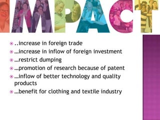  ..increase

in foreign trade
 …increase in inflow of foreign investment
 …restrict dumping
 …promotion of research because of patent
 …inflow of better technology and quality
products
 …benefit for clothing and textile industry

 