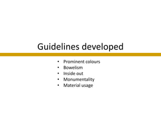 Guidelines developed
    •   Prominent colours
    •   Bowelism
    •   Inside out
    •   Monumentality
    •   Material usage
 