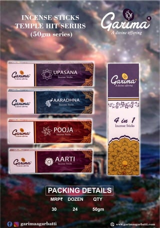 PACKING DETAILS
MRP₹ DOZEN QTY
30 24 50gm
R
INCENSE STICKS
TEMPLE HIT SERIRS
(50gm series)
www.garimaagarbatti.com
garimaagarbatti
 
