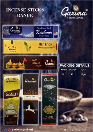 R
INCENSE STICKS
RANGE
PACKING DETAILS
MRP₹ DOZEN QTY
12 46 15gm
www.garimaagarbatti.com
garimaagarbatti
 