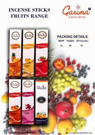 R
INCENSE STICKS
FRUITS RANGE
PACKING DETAILS
MRP₹ DOZEN QTY(sticks)
15 46 10
www.garimaagarbatti.com
garimaagarbatti
 
