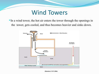 Wind Towers
•In a wind tower, the hot air enters the tower through the openings in
the tower, gets cooled, and thus becomes heavier and sinks down.
(Bahadori, M.N.2006)
 