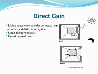 Direct Gain
• Living space work as solar collector, heat
absorber and distribution system.
• South-facing windows.
• Use of thermal mass.
(www.azsolarcenter.org)
 