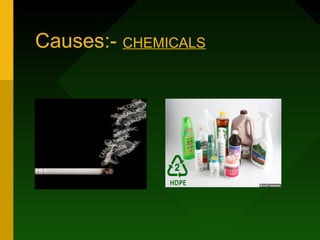 Causes:- CHEMICALS
 