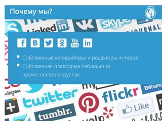 Почему мы?
 Собственные копирайтеры и редакторы in-house
 Собственная платформа паблишинга
промо-постов в группах
 
