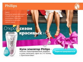 Phillips
Задача
Разработка промо-сайта акции
«Открой сезон красивых ног с
эпиляторами Philips» для
проведения розыгрыша
главного приза
 