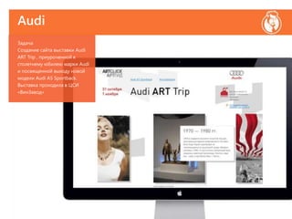 Audi
Задача
Создание сайта выставки Audi
ART Trip , приуроченной к
столетнему юбилею марки Audi
и посвященной выходу новой
модели Audi A5 Sportback.
Выставка проходила в ЦСИ
«ВинЗавод»
 