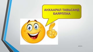 9/10/2020
АНХААРАЛ ТАВЬСАНД
БАЯРЛЛАА
 