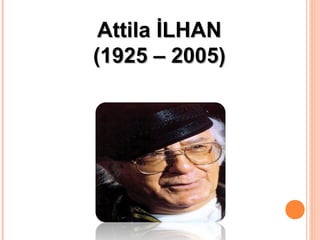 Attila İLHANAttila İLHAN
(1925 – 2005)(1925 – 2005)
 