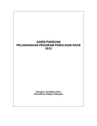 GARIS PANDUAN
PELAKSANAAN PROGRAM PEMULIHAN KHAS
2012
Bahagian Pendidikan Khas
Kementerian Pelajaran Malaysia
 