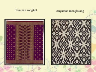 Tenunan songket   Anyaman mengkuang
 