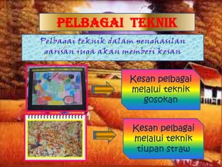 Pelbagai teknik



         Kesan pelbagai
         melalui teknik
            gosokan


         Kesan pelbagai
         melalui teknik
          tiupan straw
 