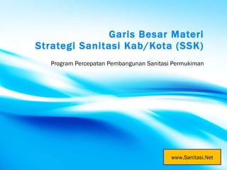 Garis Besar Materi Strategi Sanitasi Kab/Kota (SSK) Program Percepatan Pembangunan Sanitasi Permukiman www.Sanitasi.Net 