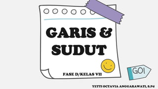 GARIS &
SUDUT
YETTI OCTAVIA ANGGARAWATI, S.Pd
GO!
FASE D/KELAS VII
 