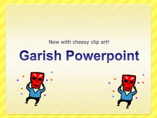 Garish Powerpoint Now with cheesy clip art! 