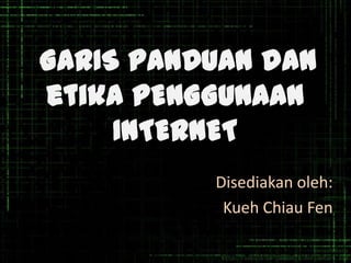 GARIS PANDUAN dan
etika PENGGUNAAN
     INTERNET
          Disediakan oleh:
           Kueh Chiau Fen
 