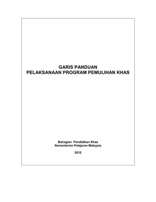 GARIS PANDUAN
PELAKSANAAN PROGRAM PEMULIHAN KHAS

Bahagian Pendidikan Khas
Kementerian Pelajaran Malaysia
2012

 