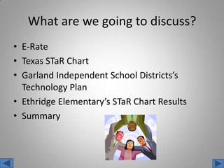 What are we going to discuss?E-RateTexas STaR ChartGarland Independent School Districts’s Technology PlanEthridgeElementary’sSTaR Chart ResultsSummary 